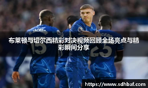 布莱顿与切尔西精彩对决视频回顾全场亮点与精彩瞬间分享