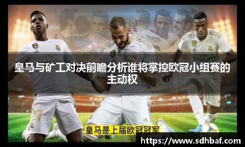 皇马与矿工对决前瞻分析谁将掌控欧冠小组赛的主动权