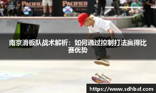 南京滑板队战术解析：如何通过控制打法赢得比赛优势