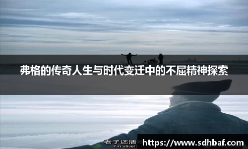 弗格的传奇人生与时代变迁中的不屈精神探索