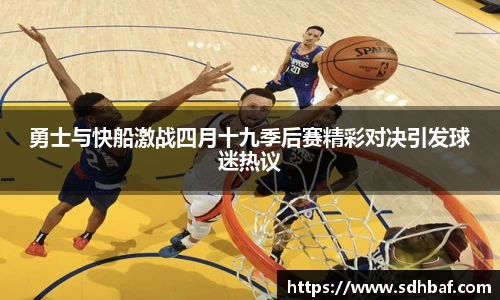 勇士与快船激战四月十九季后赛精彩对决引发球迷热议